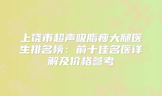 上饶市超声吸脂瘦大腿医生排名榜:前十佳名医详解及价格参考