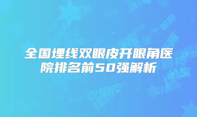 全国埋线双眼皮开眼角医院排名前50强解析