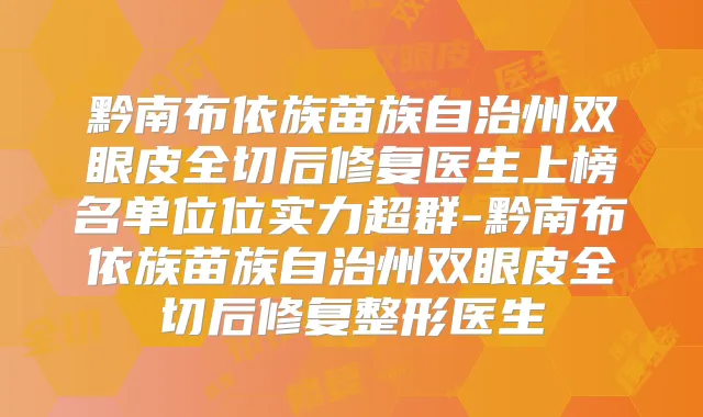 黔南布依族苗族自治州双眼皮全切后修复医生上榜名单位位实力超群-黔南布依族苗族自治州双眼皮全切后修复整形医生