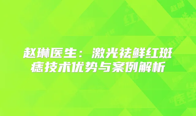 赵琳医生：激光祛鲜红斑痣技术优势与案例解析