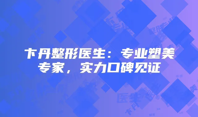 卞丹整形医生:专业塑美专家,实力口碑见证