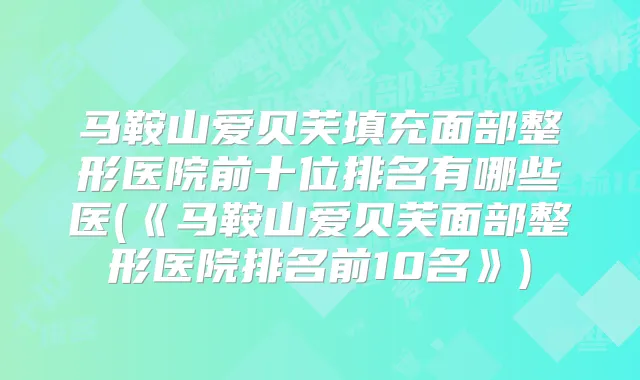 马鞍山爱贝芙填充面部整形医院前十位排名有哪些医(《马鞍山爱贝芙面部整形医院排名前10名》)