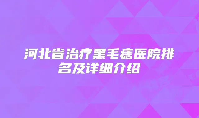 河北省黑毛痣医院排名及详细介绍