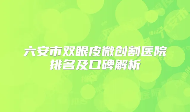六安市双眼皮微创割医院排名及口碑解析
