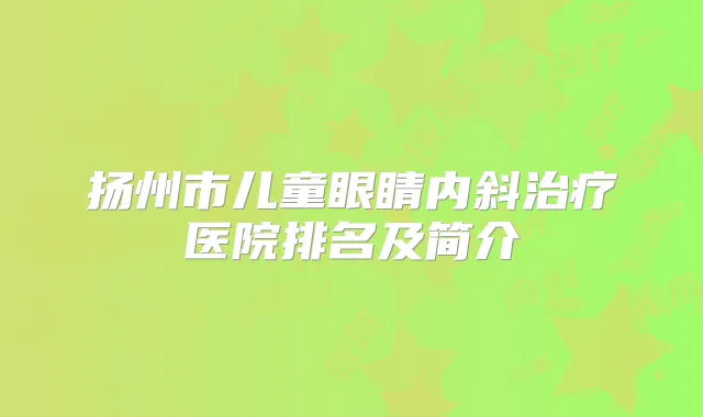 扬州市儿童眼睛内斜医院排名及简介