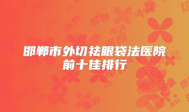 邯郸市外切祛眼袋法医院前十佳排行