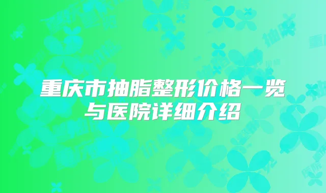 重庆市抽脂整形价格一览与医院详细介绍