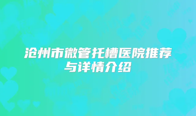 沧州市微管托槽医院推荐与详情介绍
