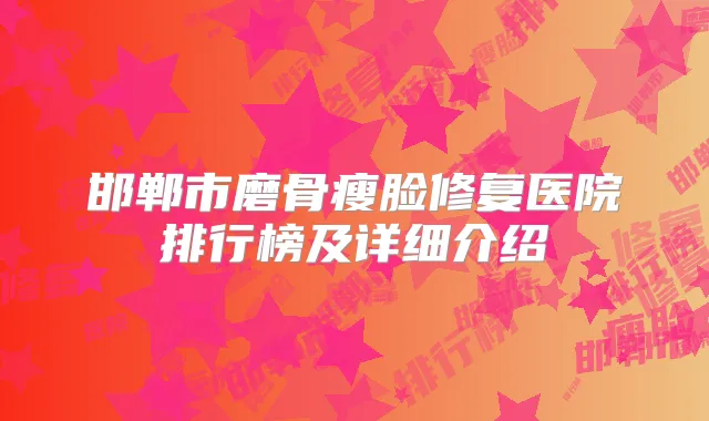 邯郸市磨骨瘦脸修复医院排行榜及详细介绍