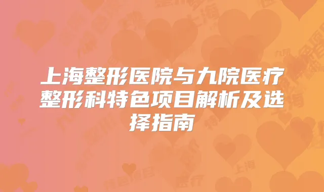 上海整形医院与九院医疗整形科特色项目解析及选择指南