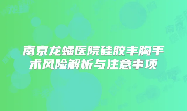 南京龙蟠医院硅胶丰胸手术风险解析与注意事项