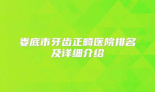 娄底市牙齿正畸医院排名及详细介绍