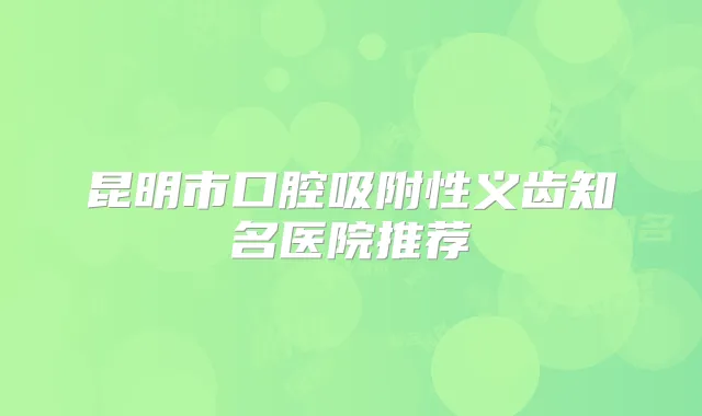 昆明市口腔吸附性义齿知名医院推荐