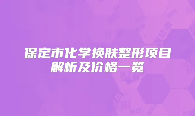 保定市化学换肤整形项目解析及价格一览