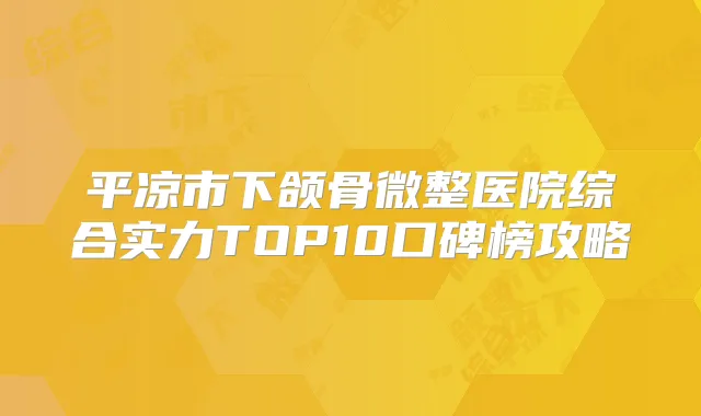 平凉市下颌骨微整医院综合实力TOP10口碑榜攻略