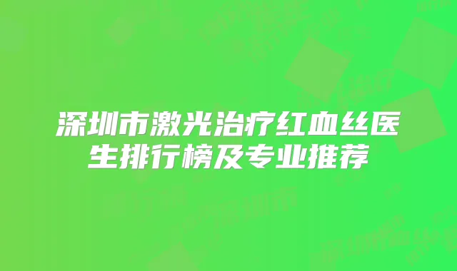 深圳市激光红血丝医生排行榜及专业推荐