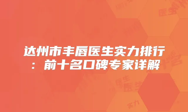 达州市丰唇医生实力排行:前十名口碑专家详解