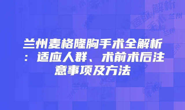 兰州麦格隆胸手术全解析：适应人群、术前术后注意事项及方法