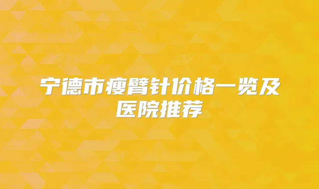 宁德市瘦臂针价格一览及医院推荐