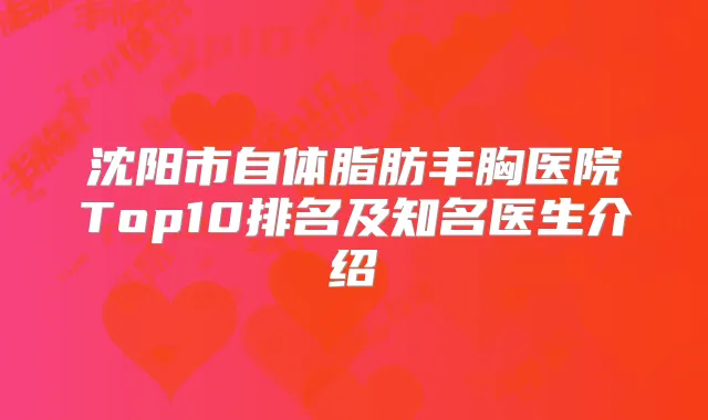 沈阳市自体脂肪丰胸医院Top10排名及知名医生介绍