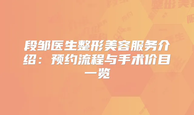 段邹医生整形美容服务介绍：预约流程与手术价目一览