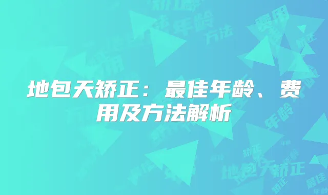 地包天矫正：佳年龄、费用及方法解析