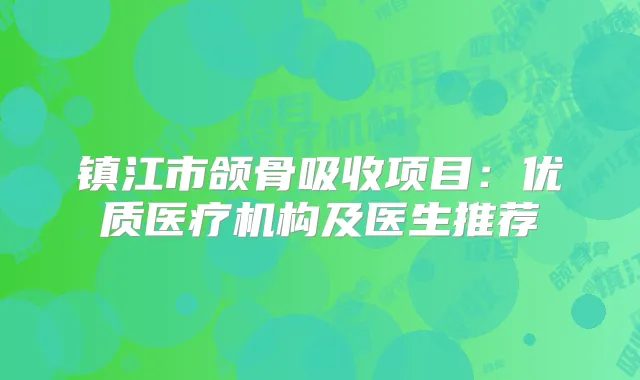 镇江市颌骨吸收项目:优质医疗机构及医生推荐