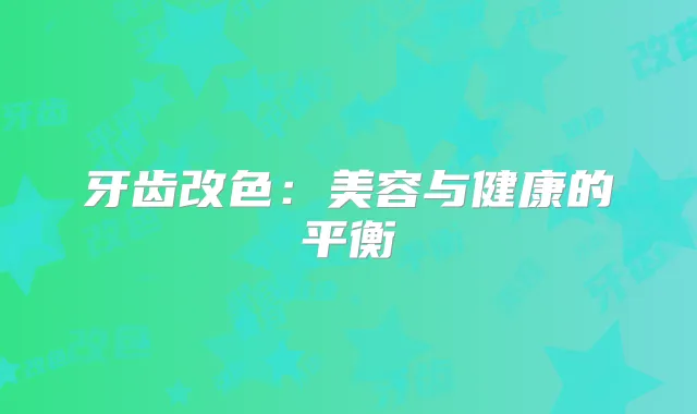 牙齿改色:美容与健康的平衡