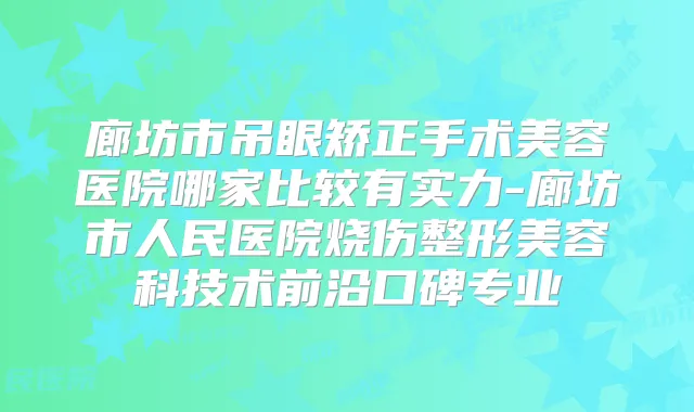 廊坊市吊眼矫正手术美容医院哪家比较有实力-廊坊市人民医院烧伤整形美容科技术前沿口碑专业