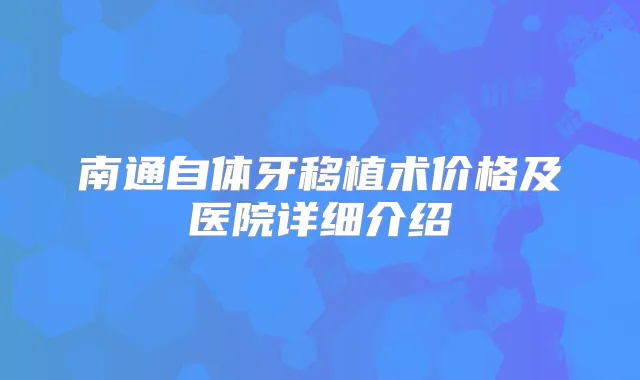 南通自体牙移植术价格及医院详细介绍