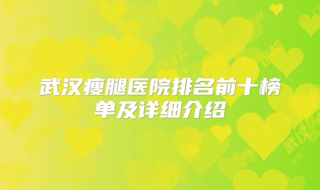 武汉瘦腿医院排名前十榜单及详细介绍