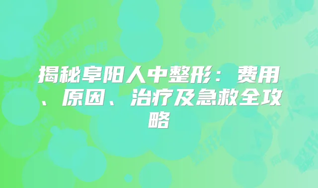揭秘阜阳人中整形:费用、原因、及急救全攻略