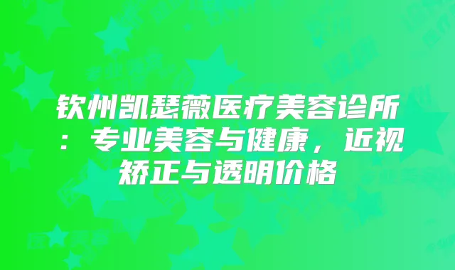 钦州凯瑟薇医疗美容诊所:专业美容与健康,近视矫正与透明价格