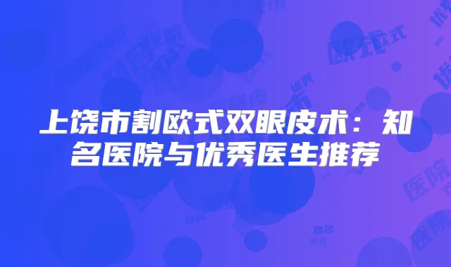 上饶市割欧式双眼皮术:知名医院与优秀医生推荐