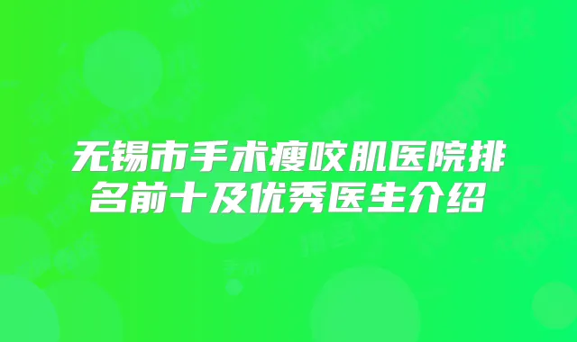 无锡市手术瘦咬肌医院排名前十及优秀医生介绍