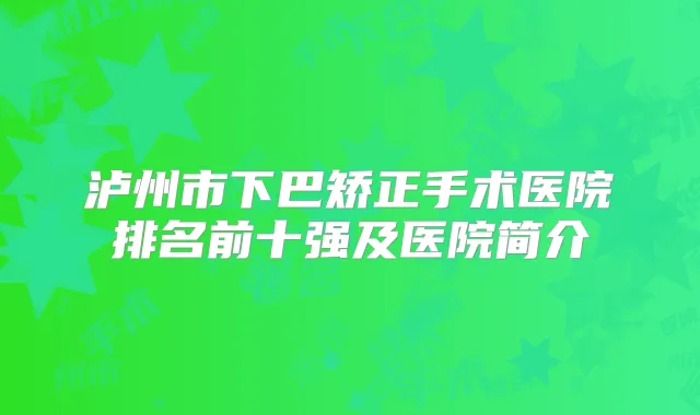泸州市下巴矫正手术医院排名前十强及医院简介