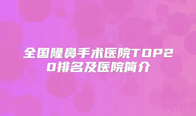 全国隆鼻手术医院TOP20排名及医院简介