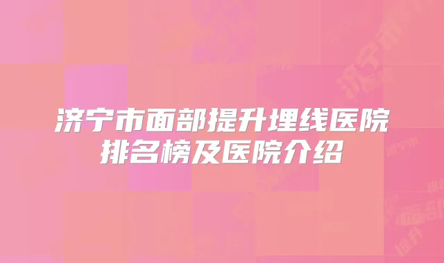 济宁市面部提升埋线医院排名榜及医院介绍
