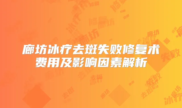 廊坊冰疗去斑失败修复术费用及影响因素解析