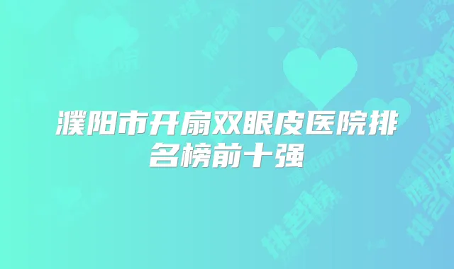 濮阳市开扇双眼皮医院排名榜前十强