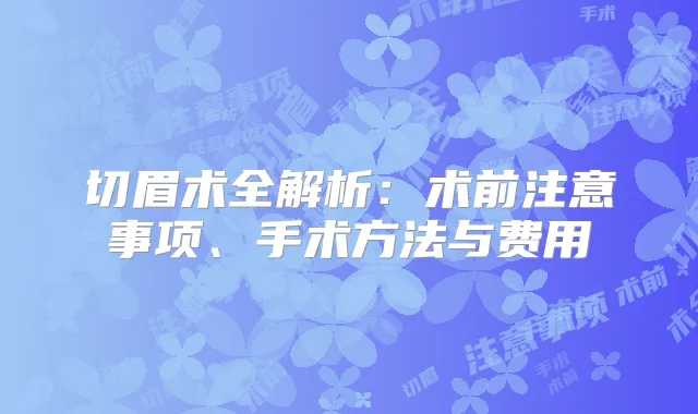 切眉术全解析:术前注意事项、手术方法与费用