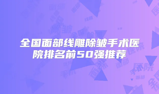 全国面部线雕除皱手术医院排名前50强推荐
