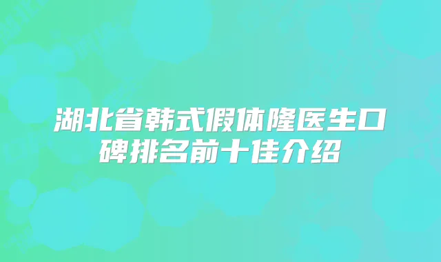 湖北省韩式假体隆医生口碑排名前十佳介绍