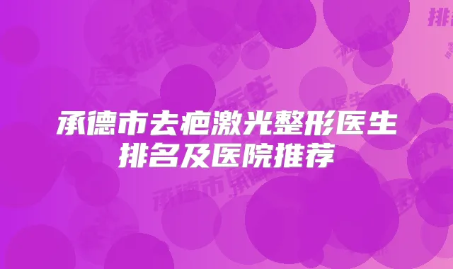 承德市去疤激光整形医生排名及医院推荐