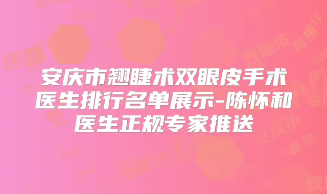 安庆市翘睫术双眼皮手术医生排行名单展示-陈怀和医生正规专家推送