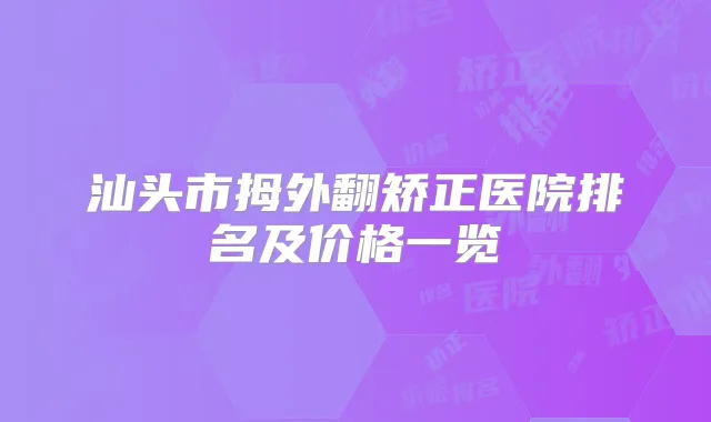 汕头市拇外翻矫正医院排名及价格一览