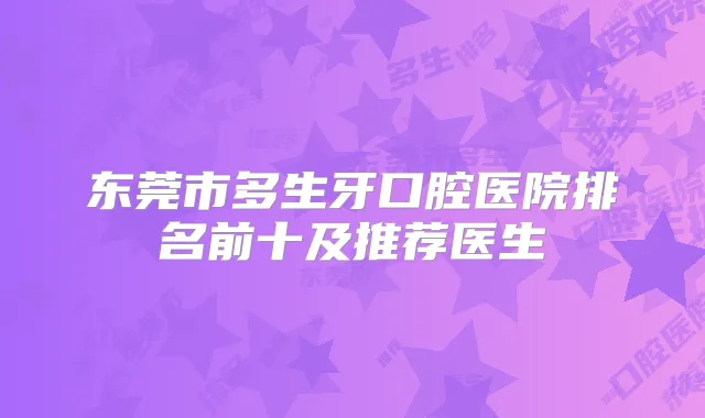东莞市多生牙口腔医院排名前十及推荐医生