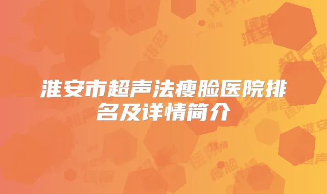 淮安市超声法瘦脸医院排名及详情简介