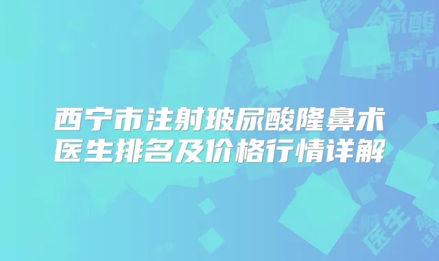 西宁市注射玻尿酸隆鼻术医生排名及价格行情详解