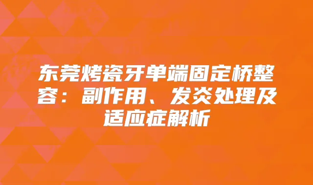 东莞烤瓷牙单端固定桥整容:副作用、发炎处理及适应症解析